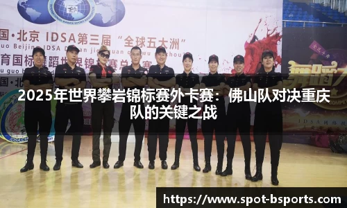 2025年世界攀岩锦标赛外卡赛:佛山队对决重庆队的关键之战