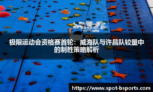 极限运动会资格赛首轮:威海队与许昌队较量中的制胜策略解析