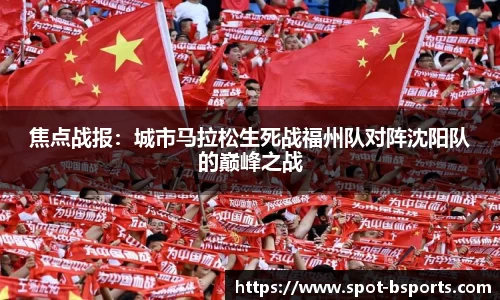 焦点战报:城市马拉松生死战福州队对阵沈阳队的巅峰之战