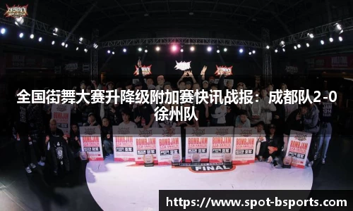 全国街舞大赛升降级附加赛快讯战报:成都队2-0徐州队