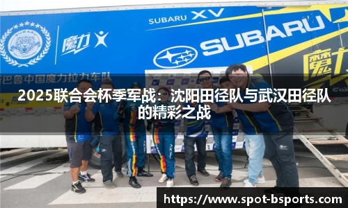 2025联合会杯季军战:沈阳田径队与武汉田径队的精彩之战