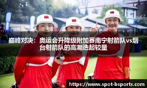 巅峰对决:奥运会升降级附加赛南宁射箭队vs烟台射箭队的高潮迭起较量