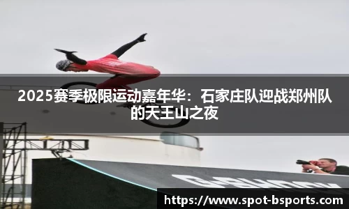 2025赛季极限运动嘉年华：石家庄队迎战郑州队的天王山之夜