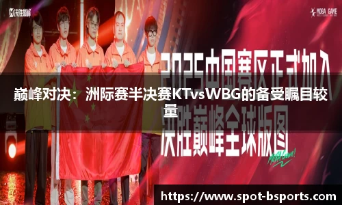 巅峰对决:洲际赛半决赛KTvsWBG的备受瞩目较量