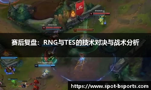 赛后复盘：RNG与TES的技术对决与战术分析